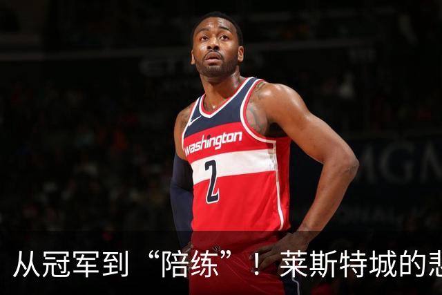 从冠军到“陪练”！莱斯特城的悲情转身